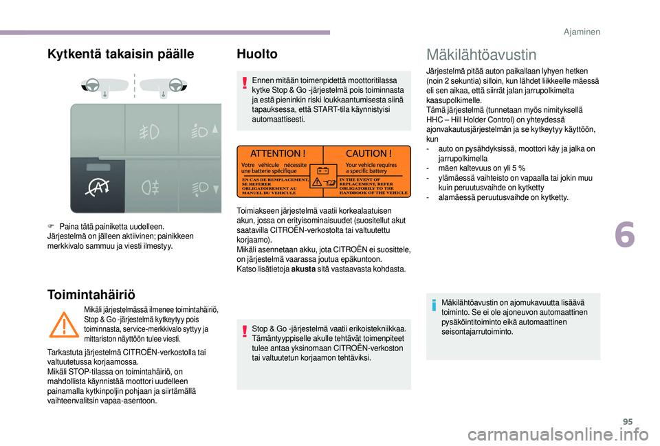 CITROEN JUMPER 2019  Omistajan Käsikirjat (in Finnish) 95
Kytkentä takaisin päälle
Toimintahäiriö
F Paina tätä painiketta uudelleen.
Järjestelmä on jälleen aktiivinen; painikkeen 
merkkivalo sammuu ja viesti ilmestyy.
Mikäli järjestelmässä i