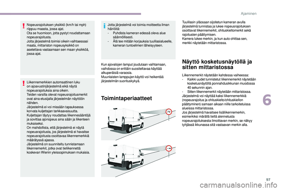 CITROEN JUMPER 2019  Omistajan Käsikirjat (in Finnish) 97
Nopeusrajoituksen yksikkö (km/h tai mph) 
riippuu maasta, jossa ajat.
Ota se huomioon, jotta pystyt noudattamaan 
nopeusrajoitusta.
Jotta järjestelmä toimisi oikein vaihtaessasi 
maata, mittaris