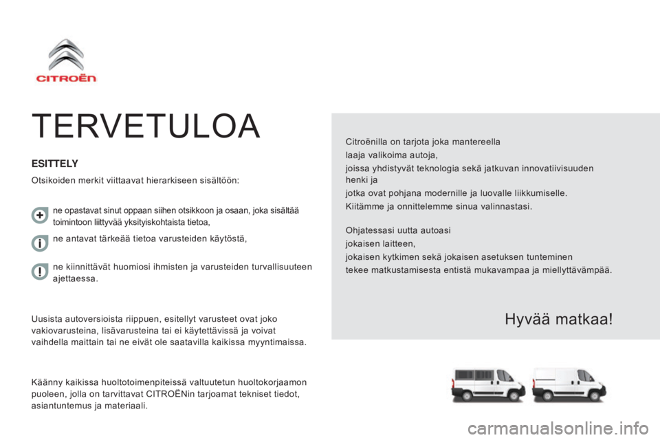 CITROEN JUMPER 2017 Omistajan Käsikirjat (in Finnish) Jumper_fi_Chap00a_Sommaire_ed01-2016
TERVETULOACitroënilla on tarjota joka mantereella
laaja valikoima autoja,
joissa yhdistyvät teknologia sekä jatkuvan innovatiivisuuden
henki ja
jotka ovat poh CITROEN JUMPER 2017 Omistajan Käsikirjat (in Finnish) Jumper_fi_Chap00a_Sommaire_ed01-2016
TERVETULOACitroënilla on tarjota joka mantereella
laaja valikoima autoja,
joissa yhdistyvät teknologia sekä jatkuvan innovatiivisuuden
henki ja
jotka ovat poh
