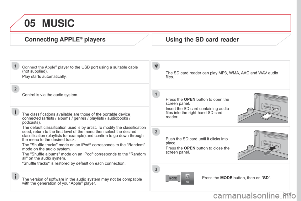 Citroen C4 AIRCROSS RHD 2017 1.G Owners Manual 05
279
Connecting APPLE® players
Connect the Apple® player to the USB port using a suitable cable
(not
supplied).
Play starts automatically.
Control is via the audio system.
The classifications Citroen C4 AIRCROSS RHD 2017 1.G Owners Manual 05
279
Connecting APPLE® players
Connect the Apple® player to the USB port using a suitable cable
(not
supplied).
Play starts automatically.
Control is via the audio system.
The classifications
