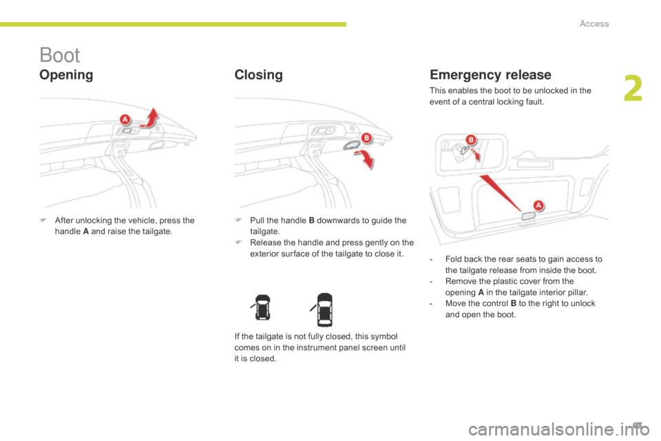 Citroen C4 AIRCROSS RHD 2017 1.G Owners Manual 63
Boot
Opening
F After unlocking the vehicle, press the handle  A and raise the tailgate. F
 P ull the handle B downwards to guide the 
tailgate.
F
 
R
 elease the handle and press gently on the 
ext