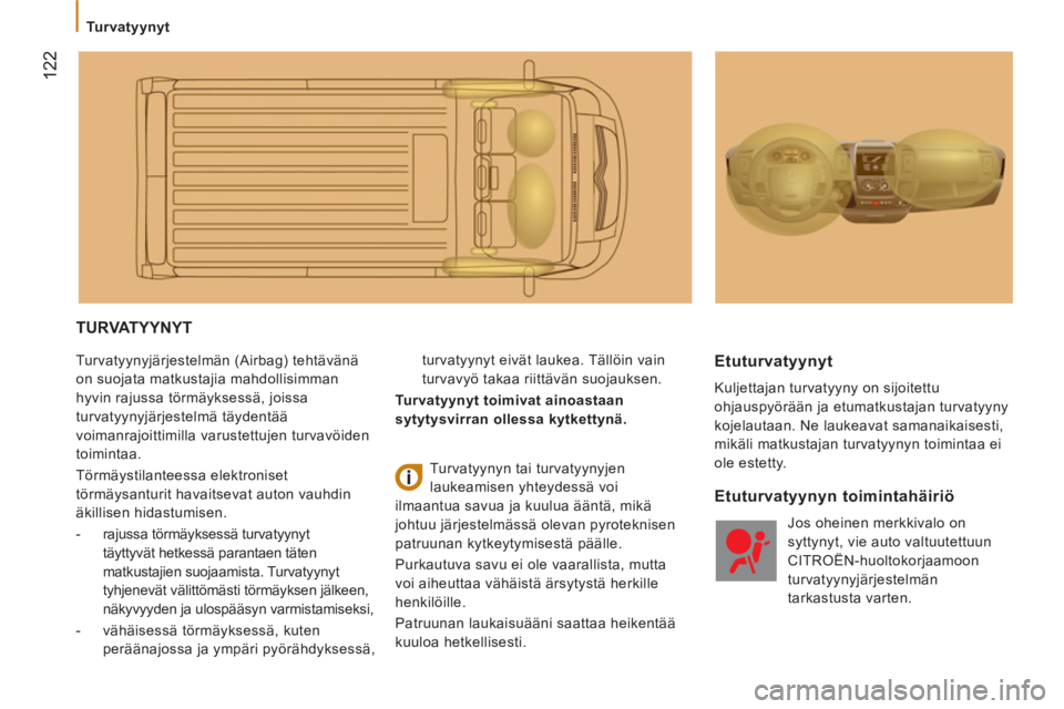 CITROEN JUMPER 2014 Omistajan Käsikirjat (in Finnish) 122
Turvatyynyt
TURVATYYNYT
Turvatyynyjärjestelmän (Airbag) tehtävänä
on suojata matkustajia mahdollisimman
hyvin rajussa törmäyksessä, joissa
turvatyynyjärjestelmä täydentää CITROEN JUMPER 2014 Omistajan Käsikirjat (in Finnish) 122
Turvatyynyt
TURVATYYNYT
Turvatyynyjärjestelmän (Airbag) tehtävänä
on suojata matkustajia mahdollisimman
hyvin rajussa törmäyksessä, joissa
turvatyynyjärjestelmä täydentää