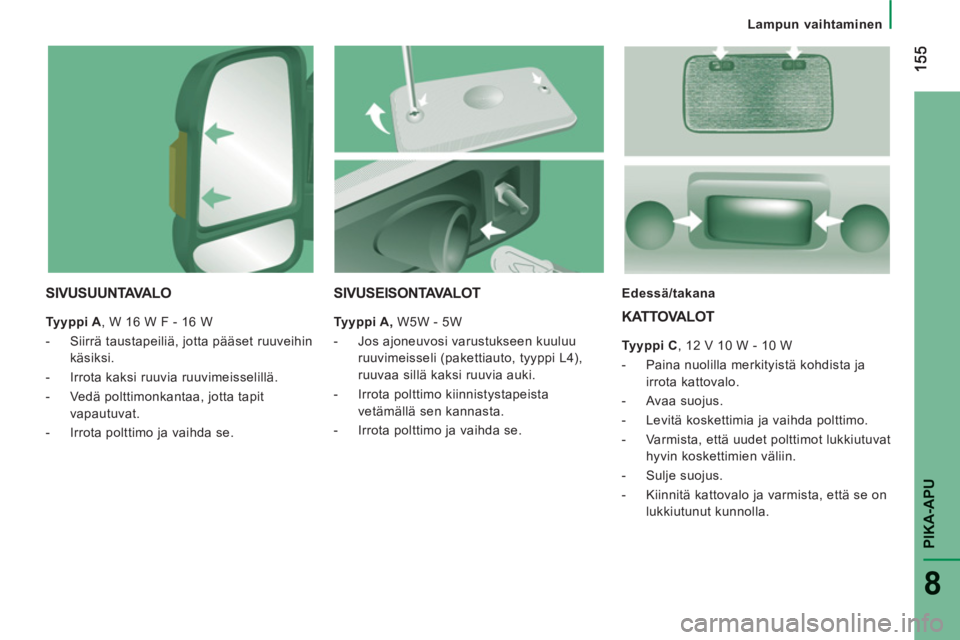 CITROEN JUMPER 2014  Omistajan Käsikirjat (in Finnish) PIKA-AP
U
8
Lampun vaihtaminen
SIVUSUUNTAVA L O
 
 
Tyyppi A 
, W 16 W F - 16 W 
   
 
-   Siirrä taustapeiliä, jotta pääset ruuveihin 
käsiksi. 
   
-   Irrota kaksi ruuvia ruuvimeisselillä. 
 