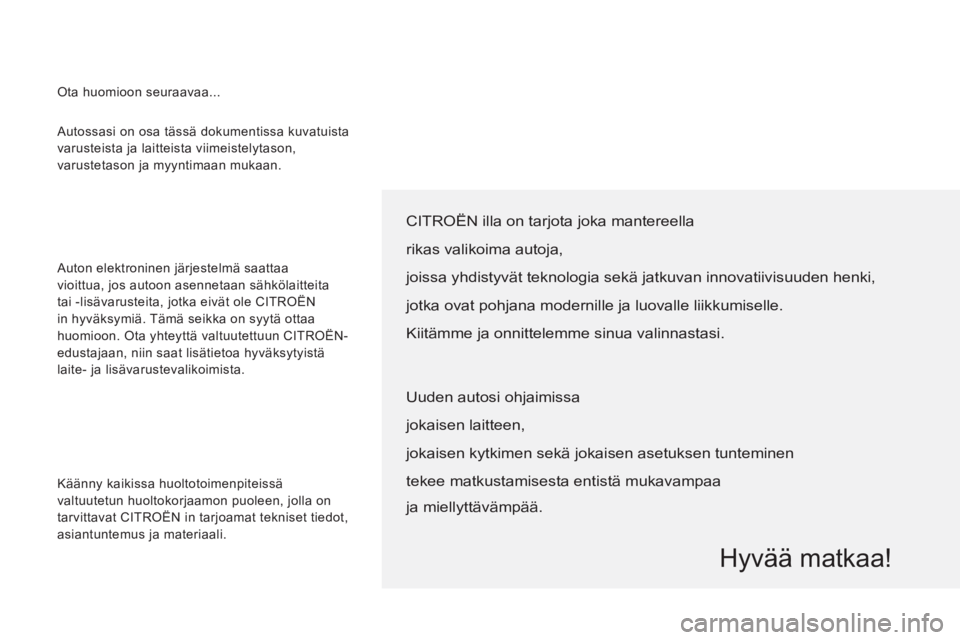 CITROEN JUMPER 2013  Omistajan Käsikirjat (in Finnish)   Autossasi on osa tässä dokumentissa kuvatuista 
varusteista ja laitteista viimeistelytason, 
varustetason ja myyntimaan mukaan. 
  Auton elektroninen järjestelmä saattaa 
vioittua, jos autoon as