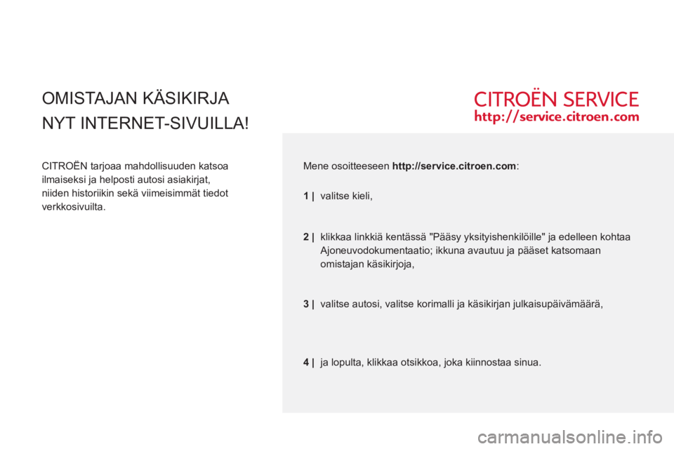 CITROEN JUMPER 2012  Omistajan Käsikirjat (in Finnish)  OMISTAJAN KÄSIKIRJA  
NYT INTERNET-
SIVUILLA! 
   
CITROËN tarjoaa mahdollisuuden katsoa 
ilmaiseksi ja helposti autosi asiakirjat, 
niiden historiikin sekä viimeisimmät tiedot 
verkkosivuilta.  