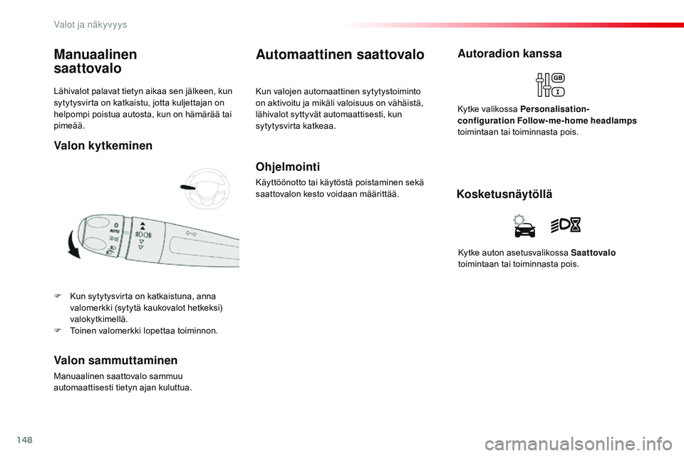 CITROEN JUMPER SPACETOURER 2017  Omistajan Käsikirjat (in Finnish) 148
Spacetourer-VP_fi_Chap04_eclairage-et-visibilite_ed01-2016
Lähivalot palavat tietyn aikaa sen jälkeen, kun 
sytytysvirta on katkaistu, jotta kuljettajan on 
helpompi poistua autosta, kun on häm
