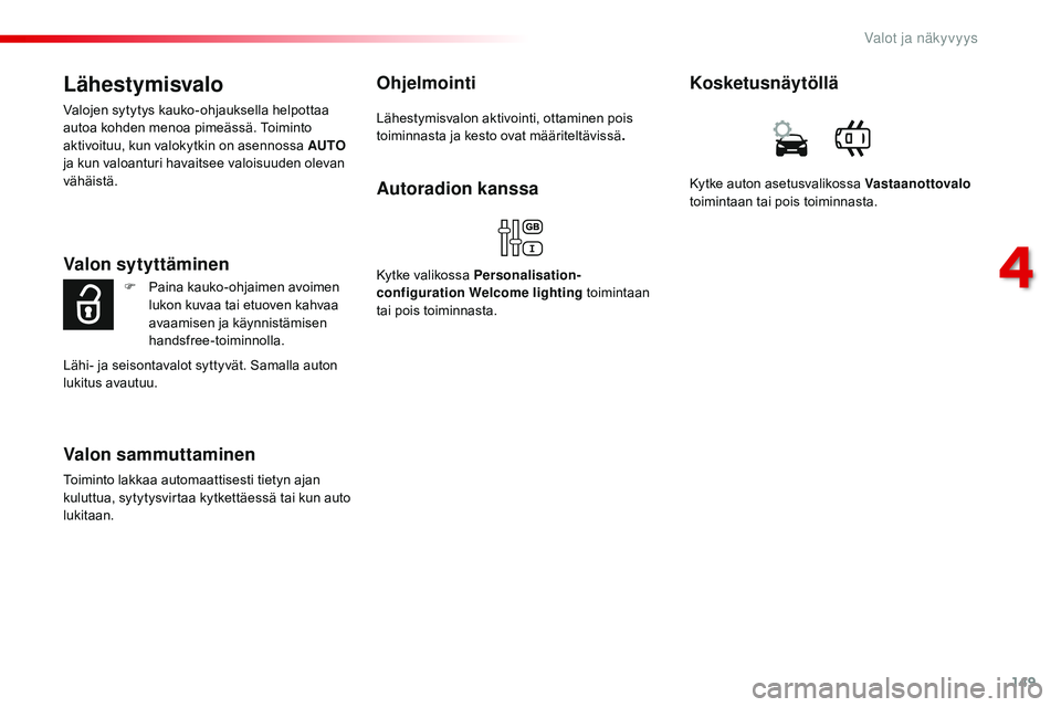 CITROEN JUMPER SPACETOURER 2017  Omistajan Käsikirjat (in Finnish) 149
Spacetourer-VP_fi_Chap04_eclairage-et-visibilite_ed01-2016
Lähestymisvalo
Valojen sytytys kauko-ohjauksella helpottaa 
autoa kohden menoa pimeässä. Toiminto 
aktivoituu, kun valokytkin on asenn