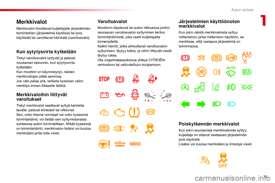 CITROEN JUMPER SPACETOURER 2017  Omistajan Käsikirjat (in Finnish) 15
Spacetourer-VP_fi_Chap01_instruments-de-bord_ed01-2016
Merkkivalot
Merkkivalot ilmoittavat kuljettajalle järjestelmän 
toimintatilan ( järjestelmä käytössä tai pois 
käytöstä) tai varoitt