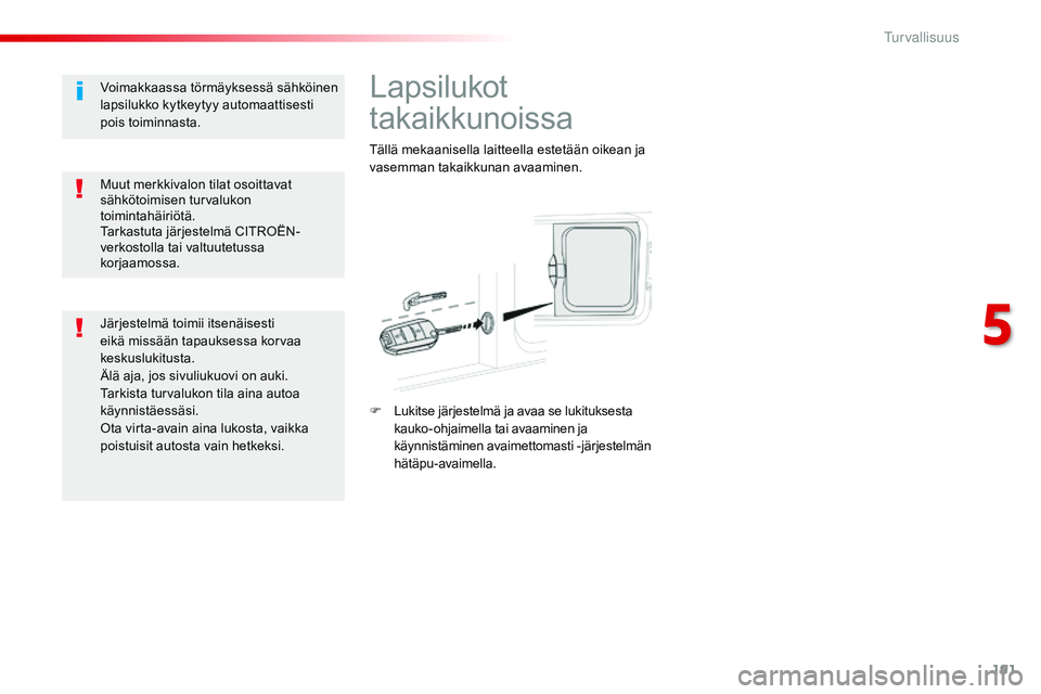CITROEN JUMPER SPACETOURER 2017  Omistajan Käsikirjat (in Finnish) 191
Spacetourer-VP_fi_Chap05_securite_ed01-2016
Lapsilukot 
takaikkunoissa
Tällä mekaanisella laitteella estetään oikean ja 
vasemman takaikkunan avaaminen.
F
 L
ukitse järjestelmä ja avaa se lu