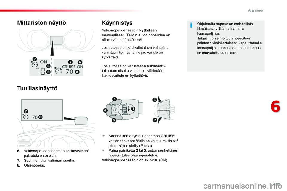CITROEN JUMPER SPACETOURER 2017  Omistajan Käsikirjat (in Finnish) 229
Spacetourer-VP_fi_Chap06_conduite_ed01-2016
Jos autossa on käsivalintainen vaihteisto, 
vähintään kolmas tai neljäs vaihde on 
kytkettävä.
Jos autossa on varusteena automaatti- 
tai automat