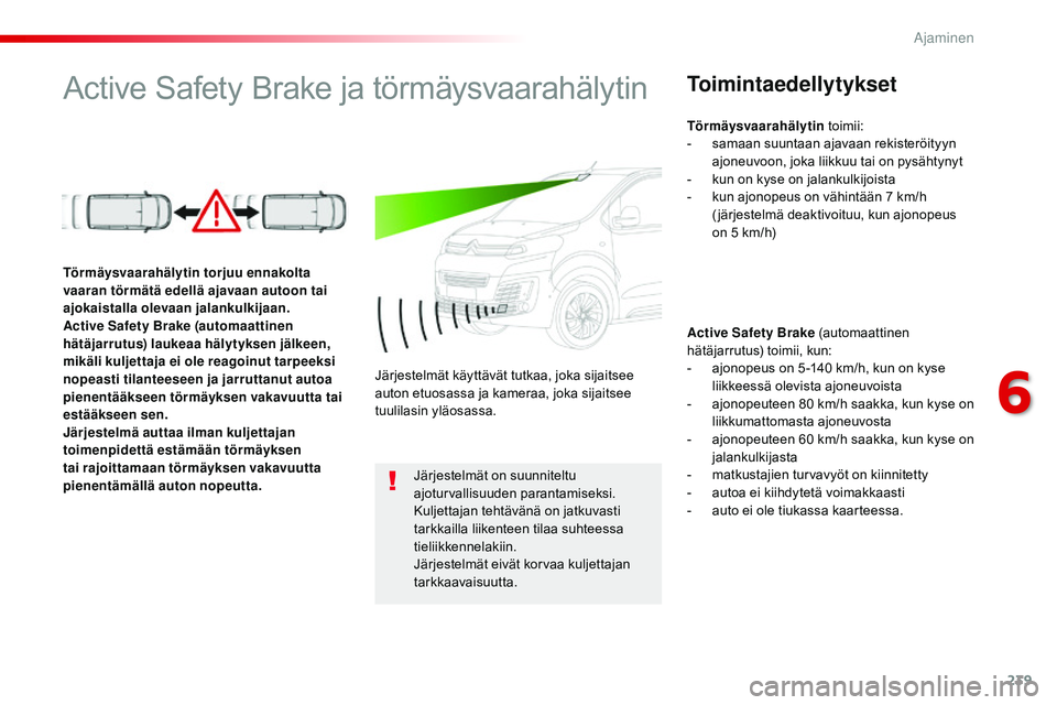 CITROEN JUMPER SPACETOURER 2017  Omistajan Käsikirjat (in Finnish) 239
Spacetourer-VP_fi_Chap06_conduite_ed01-2016
Active Safety Brake ja törmäysvaarahälytinToimintaedellytykset
Active Safety Brake (automaattinen 
hätäjarrutus) toimii, kun:
- 
a
 jonopeus on 5 -