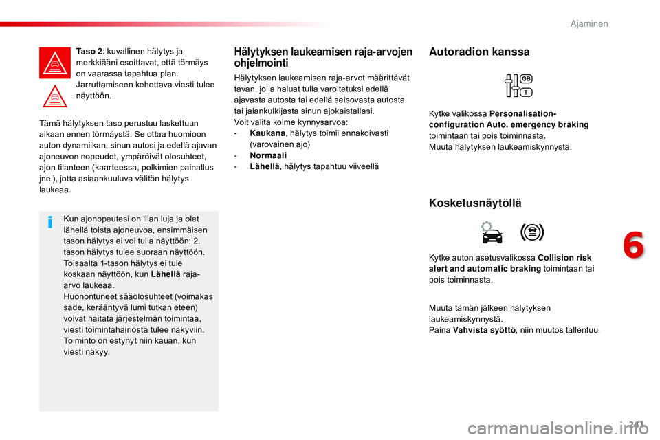 CITROEN JUMPER SPACETOURER 2017  Omistajan Käsikirjat (in Finnish) 241
Spacetourer-VP_fi_Chap06_conduite_ed01-2016
Tämä hälytyksen taso perustuu laskettuun 
aikaan ennen törmäystä. Se ottaa huomioon 
auton dynamiikan, sinun autosi ja edellä ajavan 
ajoneuvon n