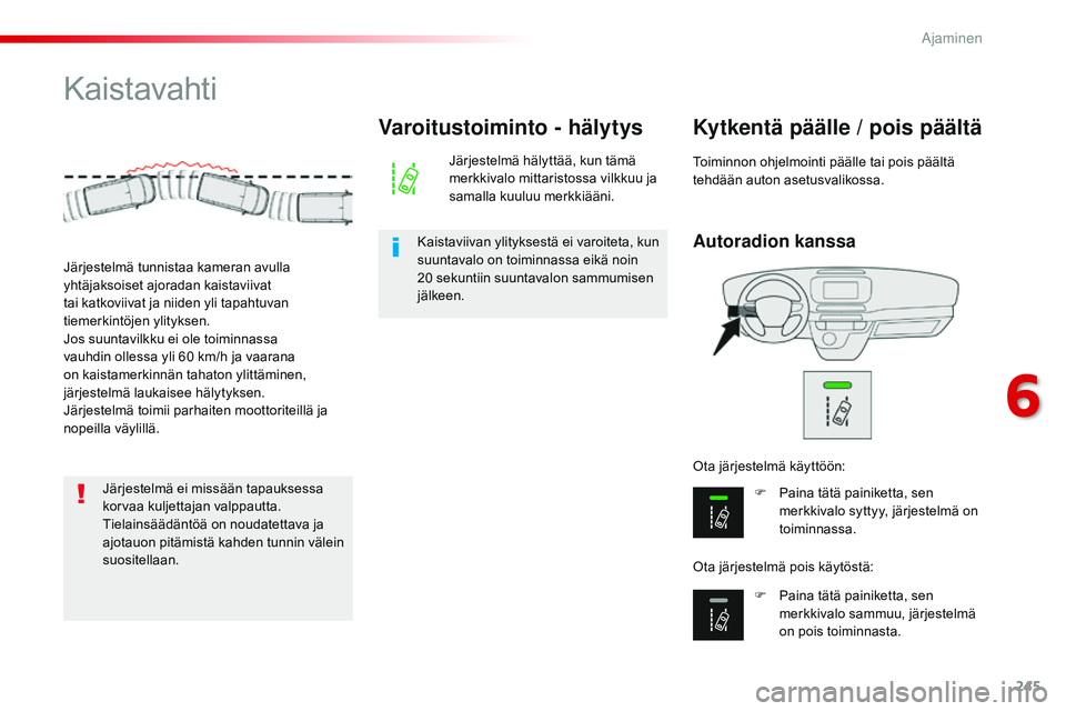 CITROEN JUMPER SPACETOURER 2017  Omistajan Käsikirjat (in Finnish) 245
Spacetourer-VP_fi_Chap06_conduite_ed01-2016
Kaistavahti
Autoradion kanssa
Kytkentä päälle / pois päältä
F Paina tätä painiketta, sen merkkivalo syttyy, järjestelmä on 
toiminnassa.
F
 
P