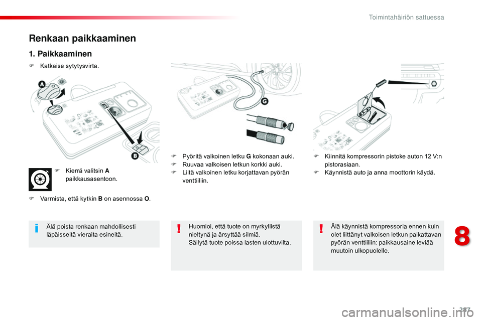 CITROEN JUMPER SPACETOURER 2017  Omistajan Käsikirjat (in Finnish) 287
Spacetourer-VP_fi_Chap08_En-cas-de-panne_ed01-2016
Renkaan paikkaaminen
1. Paikkaaminen
F Pyöritä valkoinen letku G kokonaan auki.
F R uuvaa valkoisen letkun korkki auki.
F
 
L
 iitä valkoinen 