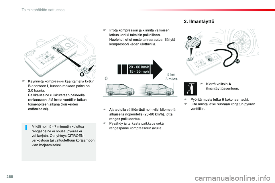 CITROEN JUMPER SPACETOURER 2017  Omistajan Käsikirjat (in Finnish) 288
Spacetourer-VP_fi_Chap08_En-cas-de-panne_ed01-2016
Mikäli noin 5 - 7 minuutin kuluttua 
r engaspaine ei nouse, pyörää ei 
voi korjata. Ota yhteys CITROËN-
verkostoon tai valtuutettuun korjaam