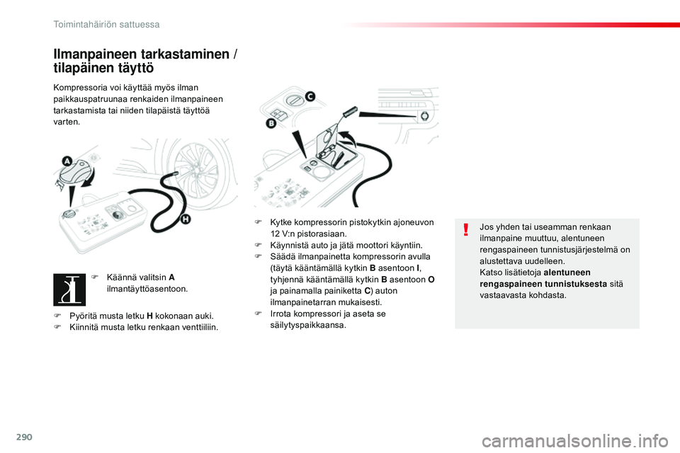 CITROEN JUMPER SPACETOURER 2017  Omistajan Käsikirjat (in Finnish) 290
Spacetourer-VP_fi_Chap08_En-cas-de-panne_ed01-2016
Ilmanpaineen tarkastaminen / 
tilapäinen täyttö
Kompressoria voi käyttää myös ilman 
paikkauspatruunaa renkaiden ilmanpaineen 
tarkastamis