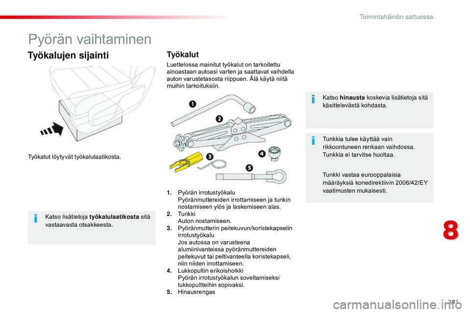 CITROEN JUMPER SPACETOURER 2017  Omistajan Käsikirjat (in Finnish) 291
Spacetourer-VP_fi_Chap08_En-cas-de-panne_ed01-2016
Pyörän vaihtaminen
Työkalut löytyvät työkalulaatikosta.
Työkalujen sijainti
1. Pyörän irrotustyökalu Pyöränmuttereiden irrottamiseen 