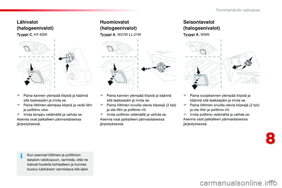 CITROEN JUMPER SPACETOURER 2017  Omistajan Käsikirjat (in Finnish) 301
Spacetourer-VP_fi_Chap08_En-cas-de-panne_ed01-2016
Kun asennat liittimen ja polttimon 
takaisin valokupuun, varmista, että ne 
tulevat huolella kohdalleen ja kunnes 
kuuluu lukituksen varmistava 