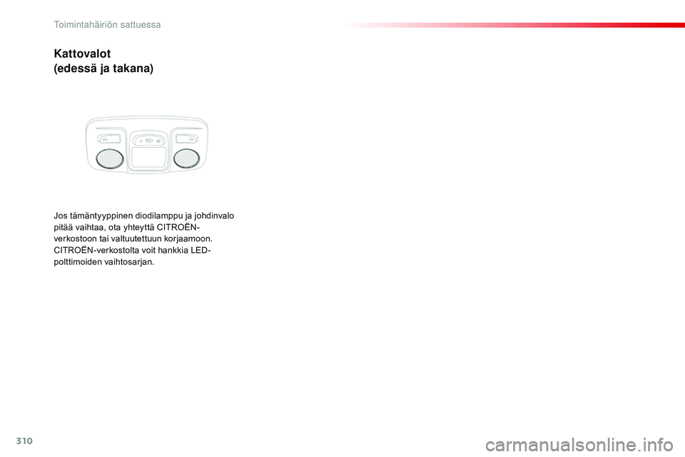 CITROEN JUMPER SPACETOURER 2017  Omistajan Käsikirjat (in Finnish) 310
Spacetourer-VP_fi_Chap08_En-cas-de-panne_ed01-2016
Kattovalot
(edessä ja takana)
Jos tämäntyyppinen diodilamppu ja johdinvalo 
pitää vaihtaa, ota yhteyttä CITROËN-
verkostoon tai valtuutett