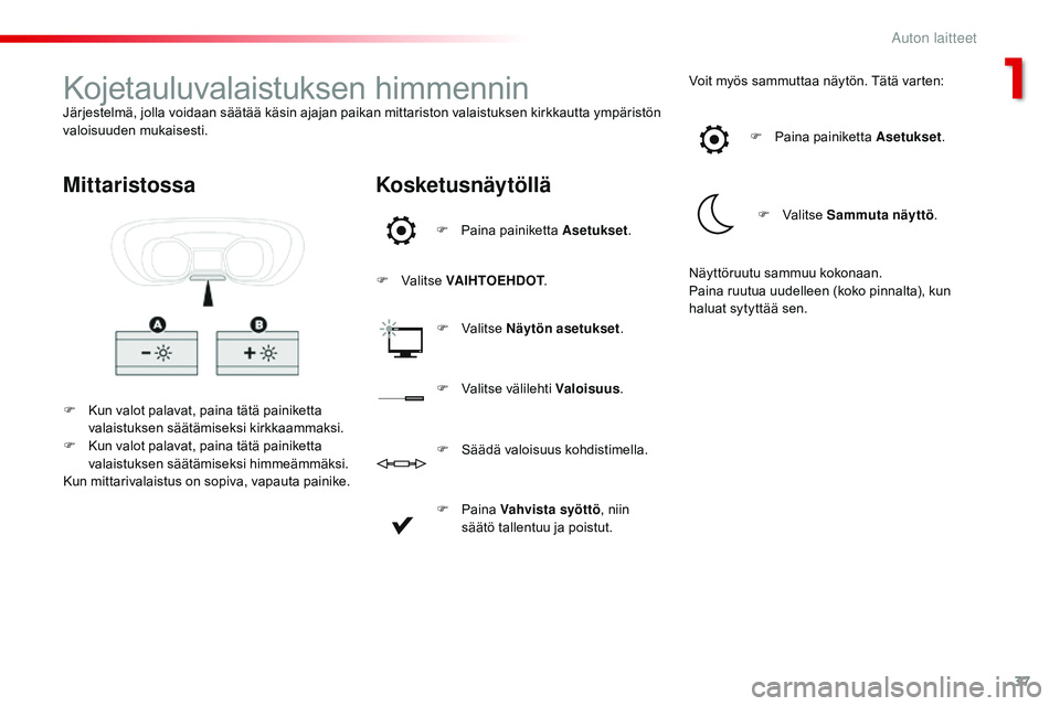 CITROEN JUMPER SPACETOURER 2017  Omistajan Käsikirjat (in Finnish) 37
Spacetourer-VP_fi_Chap01_instruments-de-bord_ed01-2016
Kojetauluvalaistuksen himmenninJärjestelmä, jolla voidaan säätää käsin ajajan paikan mittariston valaistuksen kirkkautta ympäristön 

