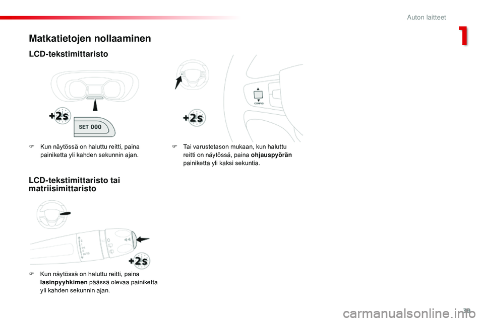 CITROEN JUMPER SPACETOURER 2017  Omistajan Käsikirjat (in Finnish) 39
Spacetourer-VP_fi_Chap01_instruments-de-bord_ed01-2016
Matkatietojen nollaaminen
LCD-tekstimittaristo
F Kun näytössä on haluttu reitti, paina lasinpyyhkimen  päässä olevaa painiketta 
yli kah