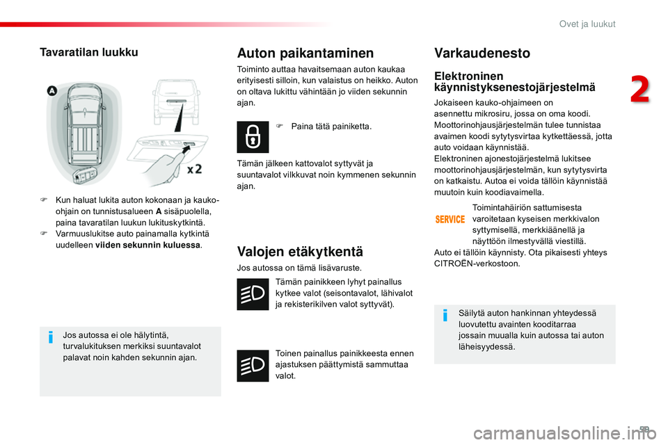 CITROEN JUMPER SPACETOURER 2017 Omistajan Käsikirjat (in Finnish) 59
Spacetourer-VP_fi_Chap02_ouvertures_ed01-2016
Jos autossa ei ole hälytintä,
turvalukituksen merkiksi suuntavalot
palavat noin kahden sekunnin ajan.
Tavaratilan luukku
F Kun haluat lukita auton CITROEN JUMPER SPACETOURER 2017 Omistajan Käsikirjat (in Finnish) 59
Spacetourer-VP_fi_Chap02_ouvertures_ed01-2016
Jos autossa ei ole hälytintä,
turvalukituksen merkiksi suuntavalot
palavat noin kahden sekunnin ajan.
Tavaratilan luukku
F Kun haluat lukita auton