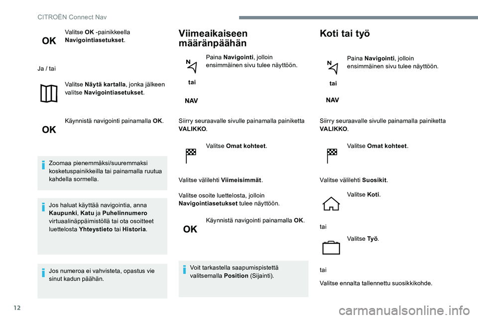 CITROEN JUMPER SPACETOURER 2017 Omistajan Käsikirjat (in Finnish) 12
Valitse OK -painikkeella
Navigointiasetukset .
Ja / tai Valitse Näytä kartalla , jonka jälkeen
valitse Navigointiasetukset .
Käynnistä navigointi painamalla OK.
Zoomaa pienemmäksi/suuremmak CITROEN JUMPER SPACETOURER 2017 Omistajan Käsikirjat (in Finnish) 12
Valitse OK -painikkeella
Navigointiasetukset .
Ja / tai Valitse Näytä kartalla , jonka jälkeen
valitse Navigointiasetukset .
Käynnistä navigointi painamalla OK.
Zoomaa pienemmäksi/suuremmak