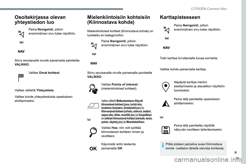 CITROEN JUMPER SPACETOURER 2017 Omistajan Käsikirjat (in Finnish) 13
Osoitekirjassa olevan
yhteystiedon luo
tai Paina Navigointi
, jolloin
ensimmäinen sivu tulee näyttöön.
Siirry seuraavalle sivulle painamalla painiketta
VA LI K KO .
Valitse Omat kohteet .
V CITROEN JUMPER SPACETOURER 2017 Omistajan Käsikirjat (in Finnish) 13
Osoitekirjassa olevan
yhteystiedon luo
tai Paina Navigointi
, jolloin
ensimmäinen sivu tulee näyttöön.
Siirry seuraavalle sivulle painamalla painiketta
VA LI K KO .
Valitse Omat kohteet .
V