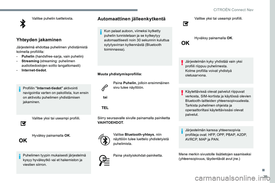 CITROEN JUMPER SPACETOURER 2017 Omistajan Käsikirjat (in Finnish) 29
Valitse puhelin luettelosta.
Yhteyden jakaminen
Järjestelmä ehdottaa puhelimen yhdistämistä
kolmella profiililla:
- Puhelin (handsfree-sarja, vain puhelin)
- Streaming (streaming: puhelimen CITROEN JUMPER SPACETOURER 2017 Omistajan Käsikirjat (in Finnish) 29
Valitse puhelin luettelosta.
Yhteyden jakaminen
Järjestelmä ehdottaa puhelimen yhdistämistä
kolmella profiililla:
- Puhelin (handsfree-sarja, vain puhelin)
- Streaming (streaming: puhelimen