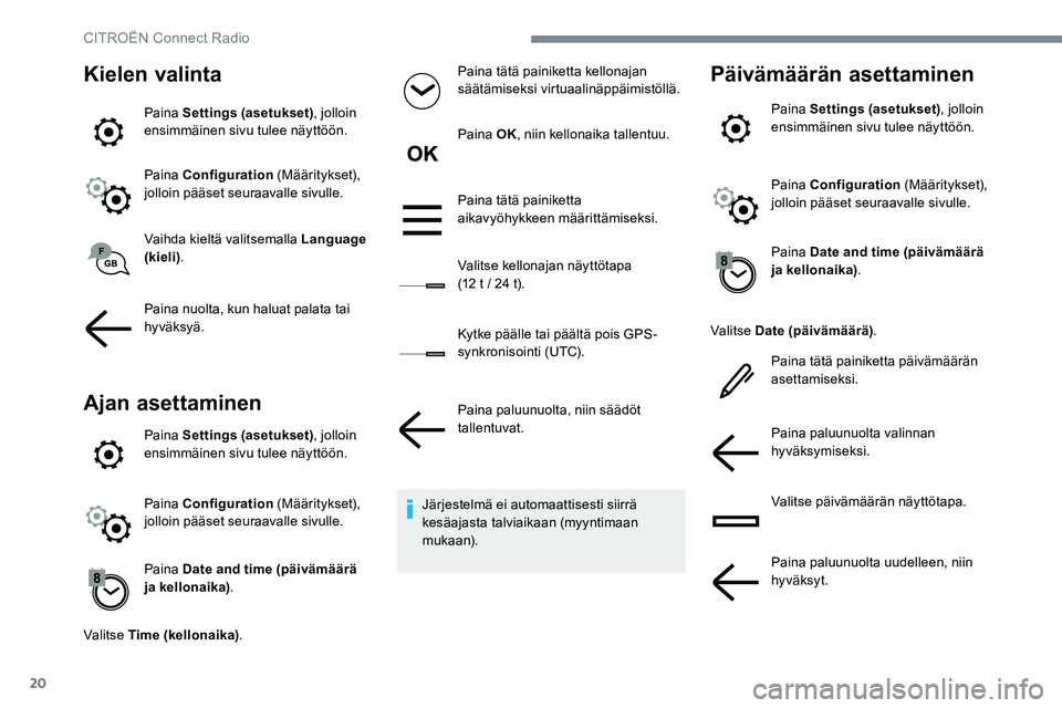 CITROEN JUMPER SPACETOURER 2017 Omistajan Käsikirjat (in Finnish) 20
Kielen valinta
Paina Settings (asetukset), jolloin
ensimmäinen sivu tulee näyttöön.
Paina Configuration (Määritykset),
jolloin pääset seuraavalle sivulle.
Vaihda kieltä valitsemalla Lan CITROEN JUMPER SPACETOURER 2017 Omistajan Käsikirjat (in Finnish) 20
Kielen valinta
Paina Settings (asetukset), jolloin
ensimmäinen sivu tulee näyttöön.
Paina Configuration (Määritykset),
jolloin pääset seuraavalle sivulle.
Vaihda kieltä valitsemalla Lan