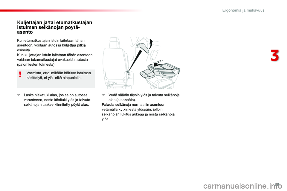 CITROEN JUMPER SPACETOURER 2017  Omistajan Käsikirjat (in Finnish) 89
Spacetourer-VP_fi_Chap03_ergonomie-et-confort_ed01-2016
F Laske niskatuki alas, jos se on autossa varusteena, nosta käsituki ylös ja taivuta 
selkänojan taakse kiinnitetty pöytä alas.
Kuljetta