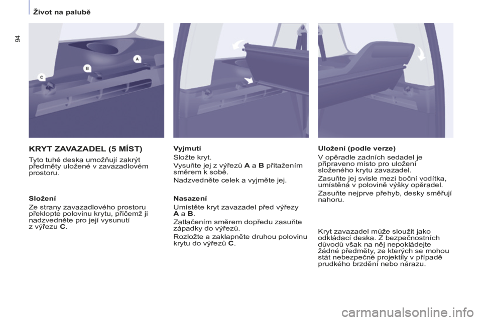 CITROEN BERLINGO MULTISPACE 2014 Návod na použití (in Czech) Život na palubě
Berlingo-2-VP-papier_cs_Chap03_Ergonomie_ed01-2014
94
KRYT ZAVAZADEL (5 MÍST)
Tyto tuhé deska umožňují zakrýt
předměty uložené v zavazadlovém
prostoru. Vyjmu CITROEN BERLINGO MULTISPACE 2014 Návod na použití (in Czech) Život na palubě
Berlingo-2-VP-papier_cs_Chap03_Ergonomie_ed01-2014
94
KRYT ZAVAZADEL (5 MÍST)
Tyto tuhé deska umožňují zakrýt
předměty uložené v zavazadlovém
prostoru. Vyjmu