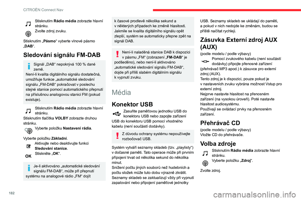 CITROEN C3 2020  Návod na použití (in Czech) 182
CITROËN Connect Nav
Stisknutím Rádio média zobrazte hlavní 
stránku.
Zvolte zdroj zvuku. 
Stisknutím „Pásmo“ vyberte vlnové pásmo 
„DAB“.
Sledování signálu FM-DAB
Signál „D