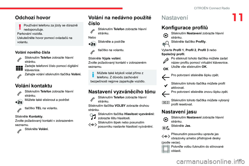 CITROEN C3 AIRCROSS 2021 Návod na použití (in Czech) 187
CITROËN Connect Radio
11Odchozí hovor
Používání telefonu za jízdy se důrazně
nedoporučuje.
Parkování vozidla.
Uskutečněte hovor pomocí ovladačů na
volantu.
Volání nového čí CITROEN C3 AIRCROSS 2021 Návod na použití (in Czech) 187
CITROËN Connect Radio
11Odchozí hovor
Používání telefonu za jízdy se důrazně
nedoporučuje.
Parkování vozidla.
Uskutečněte hovor pomocí ovladačů na
volantu.
Volání nového čí