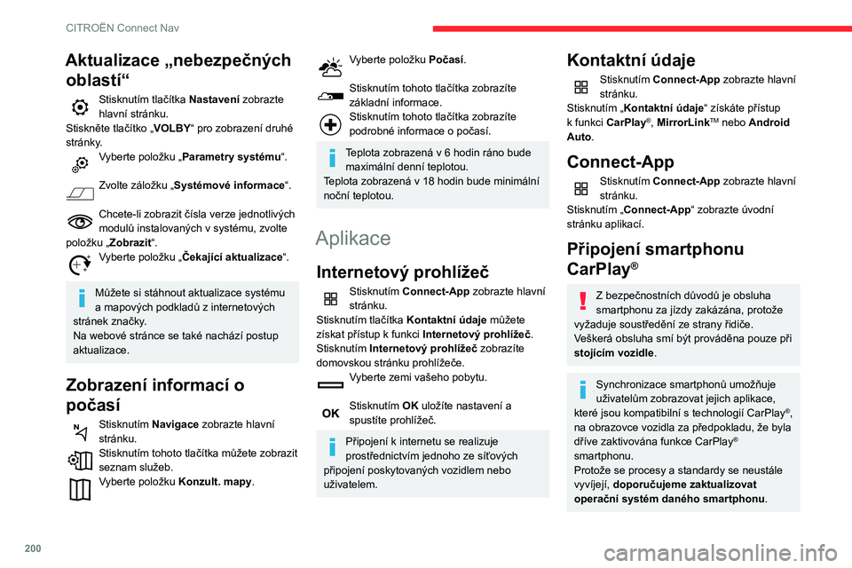 CITROEN C3 AIRCROSS 2021  Návod na použití (in Czech) 200
CITROËN Connect Nav
Seznam kompatibilních smartphonů viz webové stránky pro danou značku vozidla ve 
vaší zemi.
Připojte kabel USB. Když je smartphone připojen pomocí kabelu USB, dobí