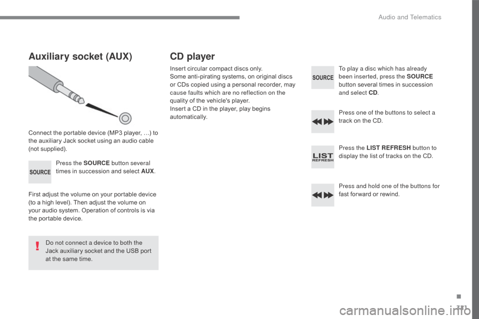 Citroen C5 2017 (RD/TD) / 2.G Owners Manual 321
C5_en_Chap10c_RD45_ed01-2016
Auxiliary socket (AUX)
Connect the portable device (MP3 player, …) to
the auxiliary Jack socket using an audio cable
(not supplied).Press the SOURCE button severa Citroen C5 2017 (RD/TD) / 2.G Owners Manual 321
C5_en_Chap10c_RD45_ed01-2016
Auxiliary socket (AUX)
Connect the portable device (MP3 player, …) to
the auxiliary Jack socket using an audio cable
(not supplied).Press the SOURCE button severa