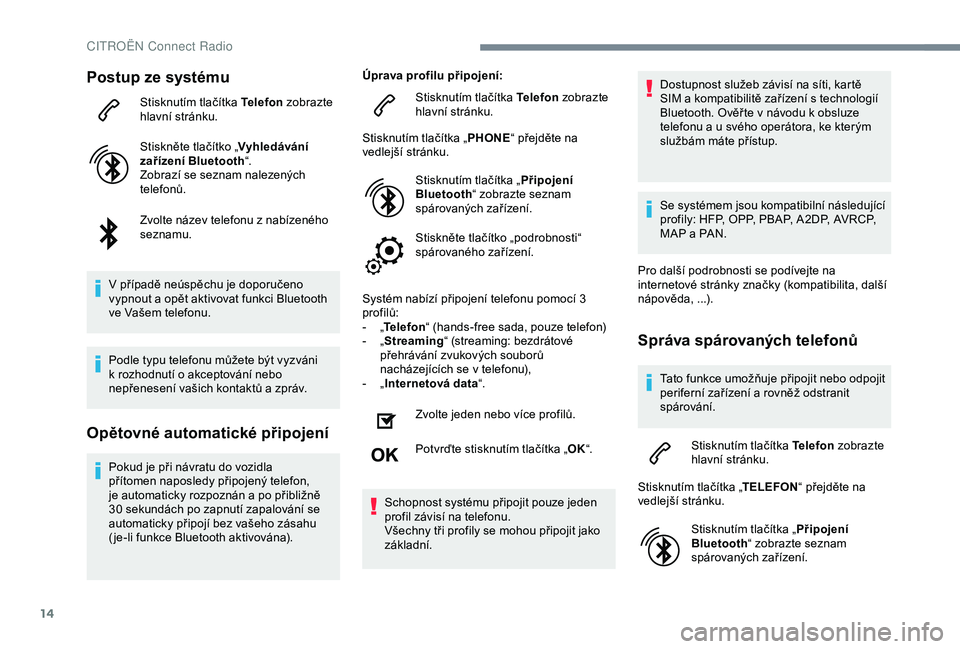 CITROEN C4 CACTUS 2019 Návod na použití (in Czech) 14
Postup ze systému
Stisknutím tlačítka Telefon zobrazte
hlavní stránku.
Stiskněte tlačítko „ Vyhledávání
zařízení Bluetooth “.
Zobrazí se seznam nalezených
telefonů.
Zvolte CITROEN C4 CACTUS 2019 Návod na použití (in Czech) 14
Postup ze systému
Stisknutím tlačítka Telefon zobrazte
hlavní stránku.
Stiskněte tlačítko „ Vyhledávání
zařízení Bluetooth “.
Zobrazí se seznam nalezených
telefonů.
Zvolte