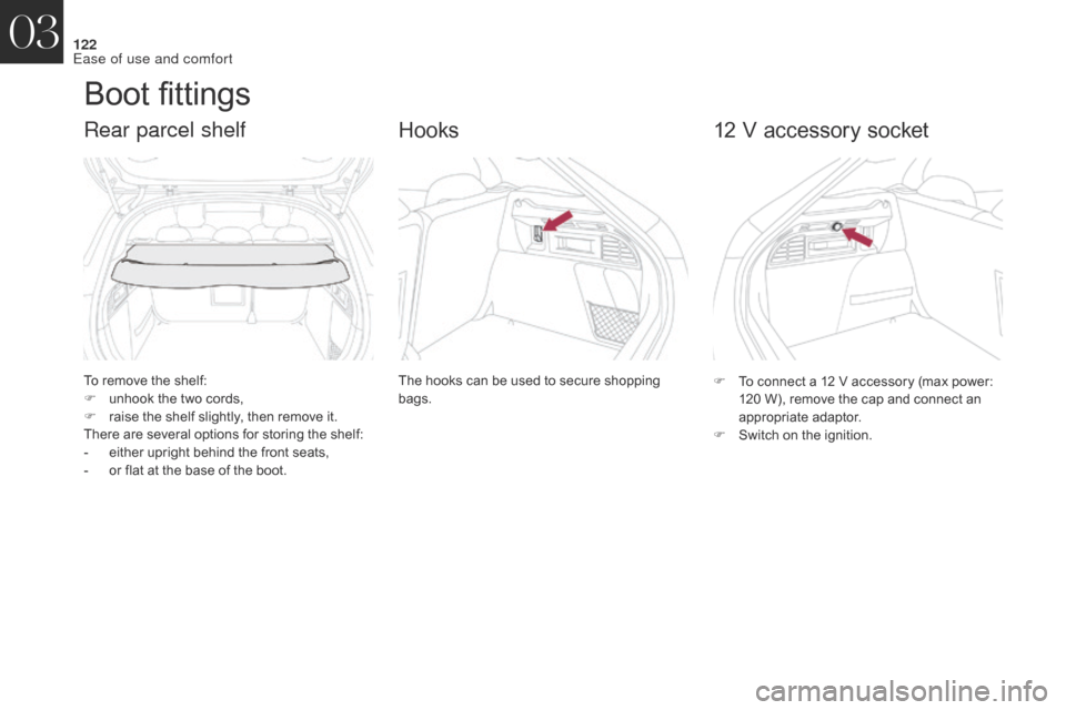 Citroen DS4 2017 1.G Owners Manual 122
DS4_en_Chap03_ergonomie-et-confort_ed01-2016
Boot fittings
To remove the shelf:
F u nhook the two cords,
F
 
r
 aise the shelf slightly, then remove it.
There are several options for storing the s