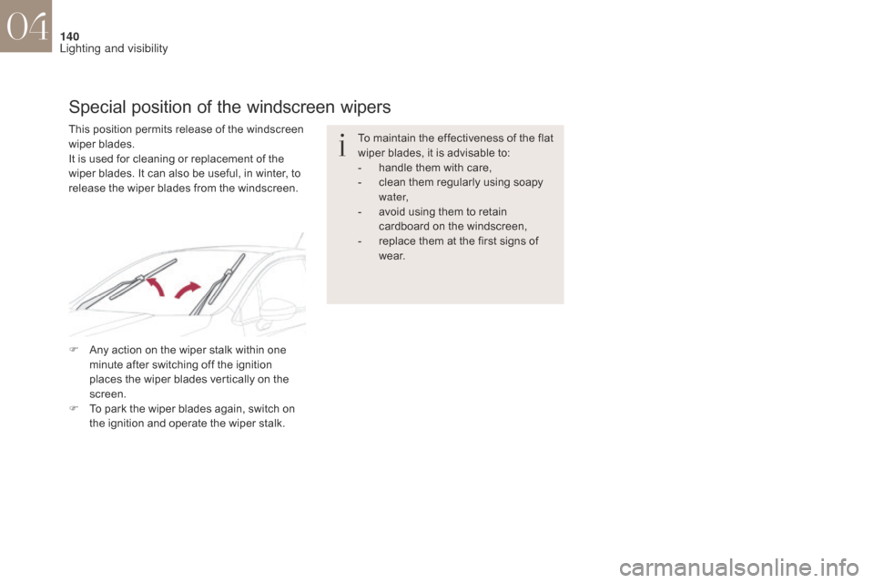 Citroen DS4 2017 1.G Owners Manual 140
DS4_en_Chap04_eclairage-et-visibilite_ed01-2016
To maintain the effectiveness of the flat 
wiper blades, it is advisable to:
- 
h
 andle them with care,
-
 
c
 lean them regularly using soapy 
wat