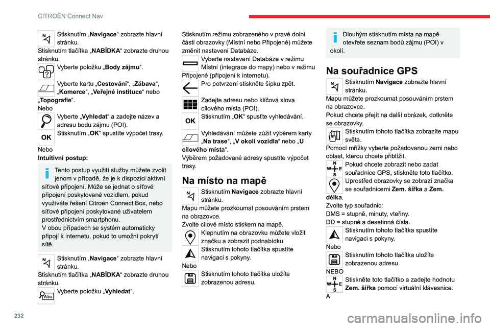 CITROEN C5 AIRCROSS 2022 Návod na použití (in Czech) 232
CITROËN Connect Nav
Stisknutím „Navigace“ zobrazte hlavní
stránku.
Stisknutím tlačítka „NABÍDKA“ zobrazte druhou
stránku.
Vyberte položku „Body zájmu“.
Vyberte kartu „C CITROEN C5 AIRCROSS 2022 Návod na použití (in Czech) 232
CITROËN Connect Nav
Stisknutím „Navigace“ zobrazte hlavní
stránku.
Stisknutím tlačítka „NABÍDKA“ zobrazte druhou
stránku.
Vyberte položku „Body zájmu“.
Vyberte kartu „C