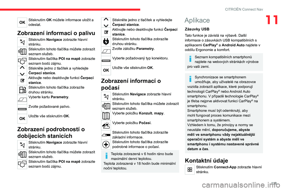 CITROEN C5 AIRCROSS 2022 Návod na použití (in Czech) 235
CITROËN Connect Nav
11Stisknutím OK můžete informace uložit a
odeslat.
Zobrazení informací o palivu
Stisknutím Navigace zobrazte hlavní
stránku.
Stisknutím tohoto tlačítka můžete CITROEN C5 AIRCROSS 2022 Návod na použití (in Czech) 235
CITROËN Connect Nav
11Stisknutím OK můžete informace uložit a
odeslat.
Zobrazení informací o palivu
Stisknutím Navigace zobrazte hlavní
stránku.
Stisknutím tohoto tlačítka můžete