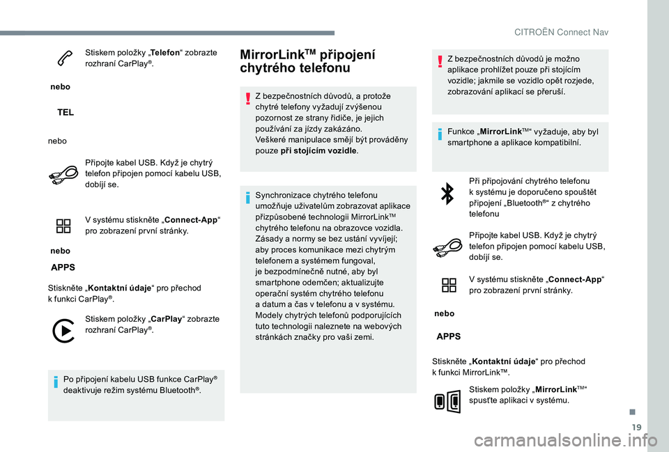 CITROEN C-ELYSÉE 2018 Návod na použití (in Czech) 19
nebo Stiskem položky „
Telefon“ zobrazte
rozhraní CarPlay
®.
nebo Připojte kabel USB. Když je chytrý
telefon připojen pomocí kabelu USB,
dobíjí se.
nebo V systému stiskněte CITROEN C-ELYSÉE 2018 Návod na použití (in Czech) 19
nebo Stiskem položky „
Telefon“ zobrazte
rozhraní CarPlay
®.
nebo Připojte kabel USB. Když je chytrý
telefon připojen pomocí kabelu USB,
dobíjí se.
nebo V systému stiskněte