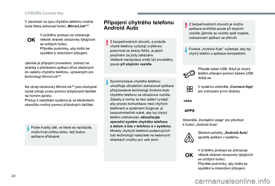 CITROEN C-ELYSÉE 2018  Návod na použití (in Czech) 20
V závislosti na typu chytrého telefonu možná 
bude třeba aktivovat funkci „MirrorLinkTM“.
V průběhu postupu se zobrazuje 
několik stránek obrazovky týkajících 
se určitých funkcí
