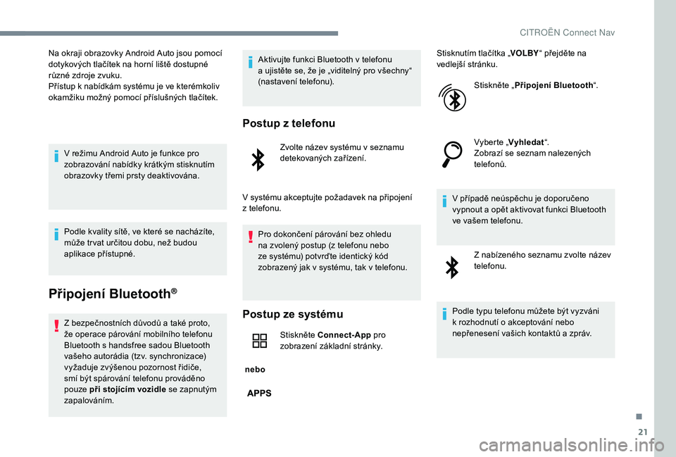 CITROEN C-ELYSÉE 2018  Návod na použití (in Czech) 21
Na okraji obrazovky Android Auto jsou pomocí 
dotykových tlačítek na horní liště dostupné 
různé zdroje zvuku.
Přístup k  nabídkám systému je ve kterémkoliv 
okamžiku možný pomoc