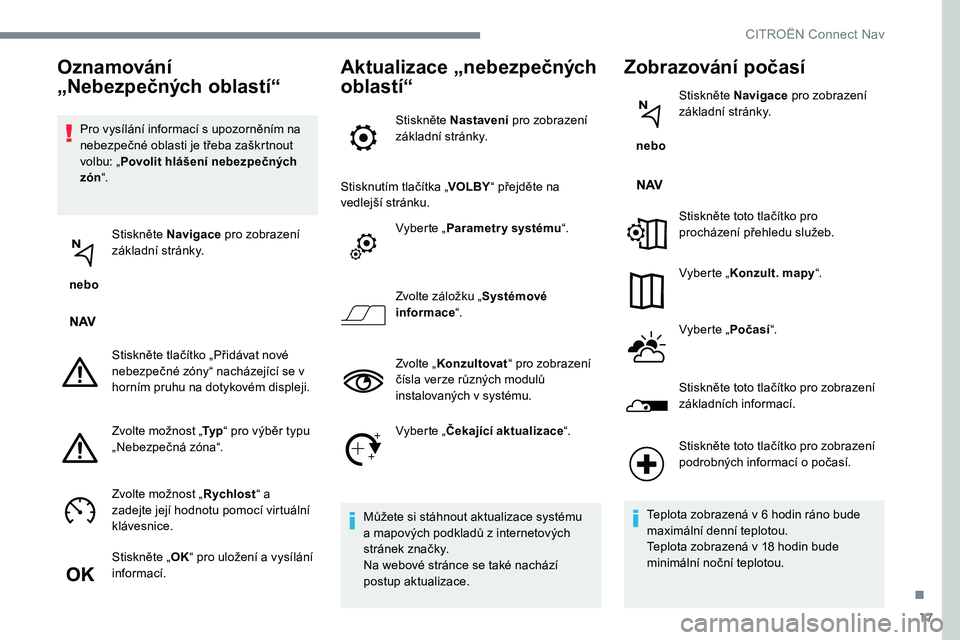 CITROEN C-ELYSÉE 2017 Návod na použití (in Czech) 17
Pro vysílání informací s upozorněním na
nebezpečné oblasti je třeba zaškrtnout
volbu: „Povolit hlášení nebezpečných
zón “.
nebo Stiskněte Navigace
pro zobrazení
základ CITROEN C-ELYSÉE 2017 Návod na použití (in Czech) 17
Pro vysílání informací s upozorněním na
nebezpečné oblasti je třeba zaškrtnout
volbu: „Povolit hlášení nebezpečných
zón “.
nebo Stiskněte Navigace
pro zobrazení
základ