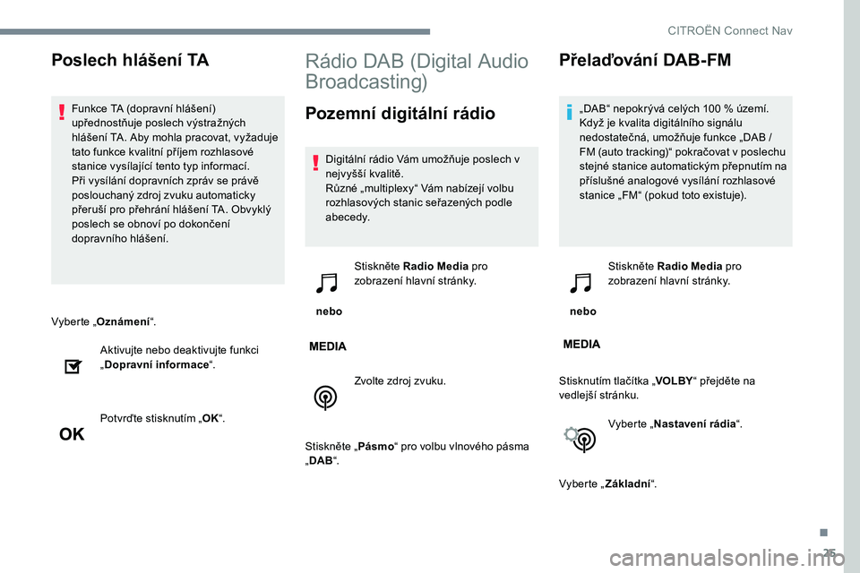 CITROEN C-ELYSÉE 2017 Návod na použití (in Czech) 25
Vyberte „Oznámení “.
Aktivujte nebo deaktivujte funkci
„ Dopravní informace “.
Potvrďte stisknutím „ OK“.
Rádio DAB (Digital Audio
Broadcasting)
Pozemní digitální rádio
Digi CITROEN C-ELYSÉE 2017 Návod na použití (in Czech) 25
Vyberte „Oznámení “.
Aktivujte nebo deaktivujte funkci
„ Dopravní informace “.
Potvrďte stisknutím „ OK“.
Rádio DAB (Digital Audio
Broadcasting)
Pozemní digitální rádio
Digi