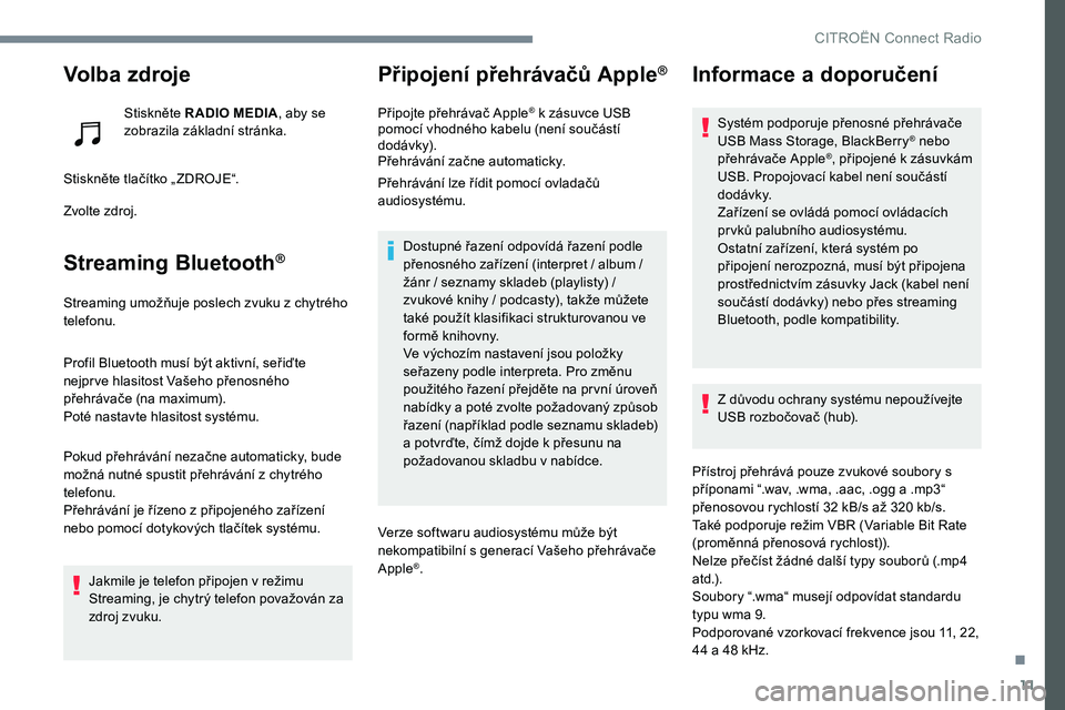 CITROEN C-ELYSÉE 2017  Návod na použití (in Czech) 11
Volba zdroje
Stiskněte R ADIO MEDIA, aby se 
zobrazila základní stránka.
Stiskněte tlačítko „ ZDROJE“.
Zvolte zdroj.
Streaming Bluetooth®
Streaming umožňuje poslech zvuku z chytrého 