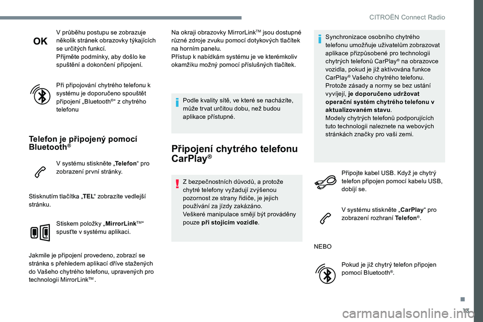 CITROEN C-ELYSÉE 2017  Návod na použití (in Czech) 13
V průběhu postupu se zobrazuje 
několik stránek obrazovky týkajících 
se určitých funkcí.
Přijměte podmínky, aby došlo ke 
spuštění a dokončení připojení.
Při připojování c