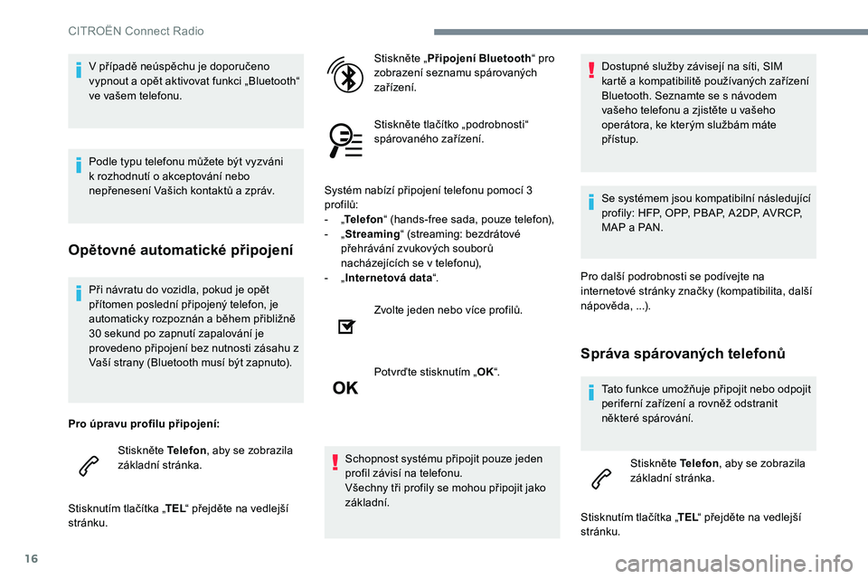 CITROEN C-ELYSÉE 2017  Návod na použití (in Czech) 16
Při návratu do vozidla, pokud je opět 
přítomen poslední připojený telefon, je 
automaticky rozpoznán a během přibližně 
30 sekund po zapnutí zapalování je 
provedeno připojení be