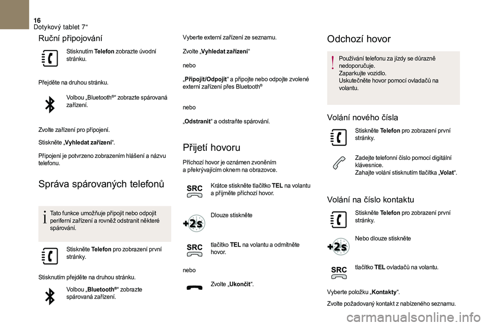 CITROEN DS3 2018 Návod na použití (in Czech) 16
Ruční připojování
Stisknutím Telefon zobrazte úvodní
stránku.
Přejděte na druhou stránku. Volbou „Bluetooth
®“ zobrazte spárovaná
zařízení.
Zvolte zařízení pro připojen CITROEN DS3 2018 Návod na použití (in Czech) 16
Ruční připojování
Stisknutím Telefon zobrazte úvodní
stránku.
Přejděte na druhou stránku. Volbou „Bluetooth
®“ zobrazte spárovaná
zařízení.
Zvolte zařízení pro připojen